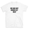 WE ARE NOT DOING GET HELP - White T-shirt for Men and Women - Black Quote Text Design - Soft Cotton Graphic Tee - Comfortable Unisex T-Shirt