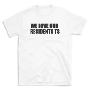 WE LOVE OUR RESIDENTS TS - White T-shirt for Men and Women - Black Quote Text Design - Soft Cotton Graphic Tee - Comfortable Unisex T-Shirt