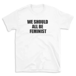 WE SHOULD ALL BE FEMINIST - White T-shirt for Men and Women - Black Quote Text Design - Soft Cotton Graphic Tee - Comfortable Unisex T-Shirt