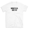 WHAT IS A DRY FIT - White T-shirt for Men and Women - Black Quote Text Design - Soft Cotton Graphic Tee - Comfortable Unisex T-Shirt