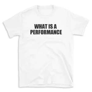 WHAT IS A PERFORMANCE - White T-shirt for Men and Women - Black Quote Text Design - Soft Cotton Graphic Tee - Comfortable Unisex T-Shirt