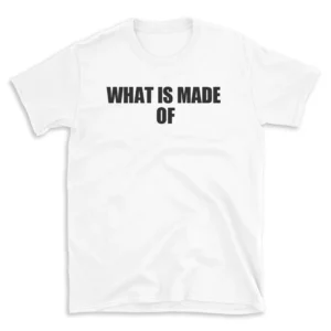 WHAT IS MADE OF - White T-shirt for Men and Women - Black Quote Text Design - Soft Cotton Graphic Tee - Comfortable Unisex T-Shirt