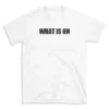 WHAT IS ON - White T-shirt for Men and Women - Black Quote Text Design - Soft Cotton Graphic Tee - Comfortable Unisex T-Shirt