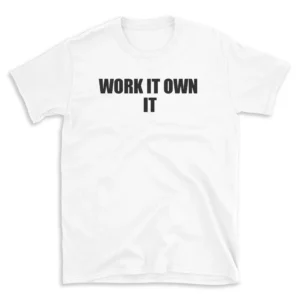 WORK IT OWN IT - White T-shirt for Men and Women - Black Quote Text Design - Soft Cotton Graphic Tee - Comfortable Unisex T-Shirt