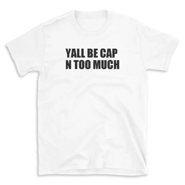 YALL BE CAP N TOO MUCH - White T-shirt for Men and Women - Black Quote Text Design - Soft Cotton Graphic Tee - Comfortable Unisex T-Shirt