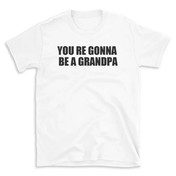 YOU RE GONNA BE A GRANDPA - White T-shirt for Men and Women - Black Quote Text Design - Soft Cotton Graphic Tee - Comfortable Unisex T-Shirt