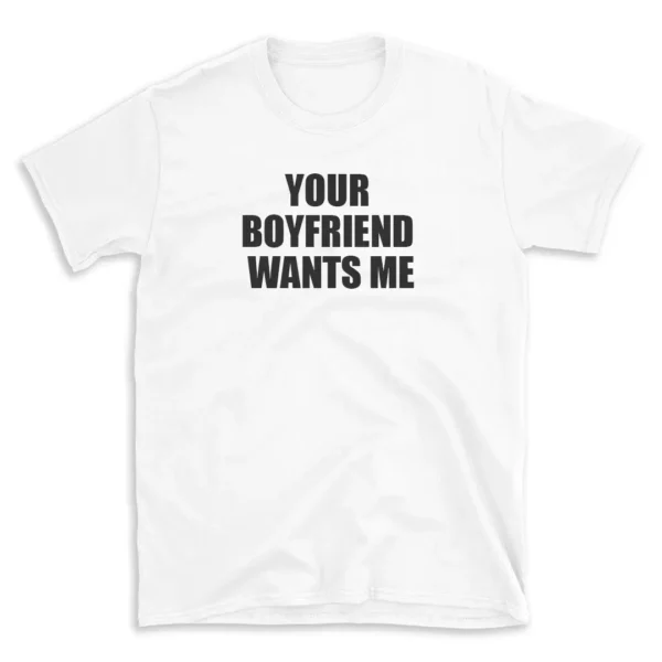 YOUR BOYFRIEND WANTS ME - White T-shirt for Men and Women - Black Quote Text Design - Soft Cotton Graphic Tee - Comfortable Unisex T-Shirt