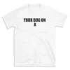 YOUR DOG ON A - White T-shirt for Men and Women - Black Quote Text Design - Soft Cotton Graphic Tee - Comfortable Unisex T-Shirt