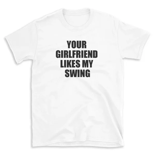 YOUR GIRLFRIEND LIKES MY SWING - White T-shirt for Men and Women - Black Quote Text Design - Soft Cotton Graphic Tee - Comfortable Unisex T-Shirt