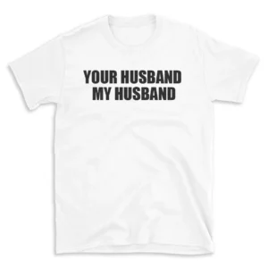 YOUR HUSBAND MY HUSBAND - White T-shirt for Men and Women - Black Quote Text Design - Soft Cotton Graphic Tee - Comfortable Unisex T-Shirt