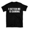 A BETTER ME IS COMING- Black T-shirt for Men and Women - White Quote Text Design - Soft Cotton Graphic Tee - Comfortable Unisex T-Shirt