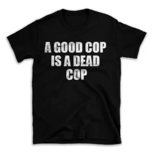 A GOOD COP IS A DEAD COP- Black T-shirt for Men and Women - White Quote Text Design - Soft Cotton Graphic Tee - Comfortable Unisex T-Shirt