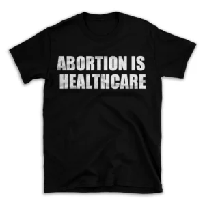 ABORTION IS HEALTHCARE- Black T-shirt for Men and Women - White Quote Text Design - Soft Cotton Graphic Tee - Comfortable Unisex T-Shirt