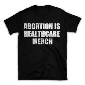 ABORTION IS HEALTHCARE MERCH- Black T-shirt for Men and Women - White Quote Text Design - Soft Cotton Graphic Tee - Comfortable Unisex T-Shirt