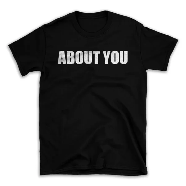 ABOUT YOU- Black T-shirt for Men and Women - White Quote Text Design - Soft Cotton Graphic Tee - Comfortable Unisex T-Shirt