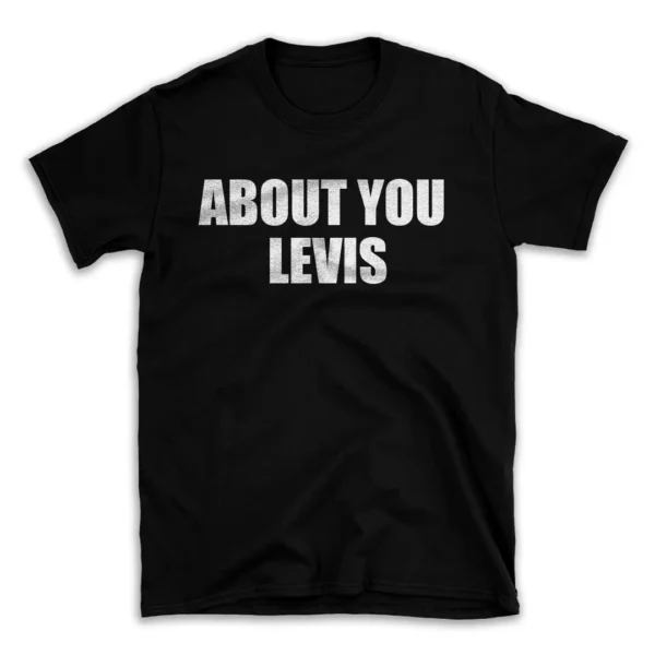 ABOUT YOU LEVIS- Black T-shirt for Men and Women - White Quote Text Design - Soft Cotton Graphic Tee - Comfortable Unisex T-Shirt