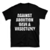 AGAINST ABORTION HAVE A VASECTOMY- Black T-shirt for Men and Women - White Quote Text Design - Soft Cotton Graphic Tee - Comfortable Unisex T-Shirt