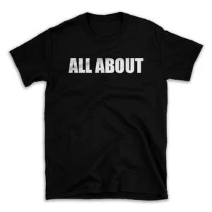 ALL ABOUT- Black T-shirt for Men and Women - White Quote Text Design - Soft Cotton Graphic Tee - Comfortable Unisex T-Shirt