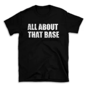 ALL ABOUT THAT BASE- Black T-shirt for Men and Women - White Quote Text Design - Soft Cotton Graphic Tee - Comfortable Unisex T-Shirt