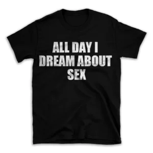 ALL DAY I DREAM ABOUT SEX- Black T-shirt for Men and Women - White Quote Text Design - Soft Cotton Graphic Tee - Comfortable Unisex T-Shirt