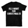 ALL I WANT FOR CHRISTMAS IS- Black T-shirt for Men and Women - White Quote Text Design - Soft Cotton Graphic Tee - Comfortable Unisex T-Shirt