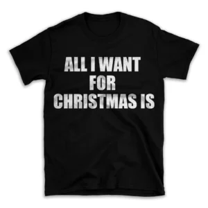 ALL I WANT FOR CHRISTMAS IS- Black T-shirt for Men and Women - White Quote Text Design - Soft Cotton Graphic Tee - Comfortable Unisex T-Shirt