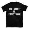 ALL I WANT IS EVERYTHING- Black T-shirt for Men and Women - White Quote Text Design - Soft Cotton Graphic Tee - Comfortable Unisex T-Shirt