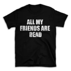 ALL MY FRIENDS ARE DEAD- Black T-shirt for Men and Women - White Quote Text Design - Soft Cotton Graphic Tee - Comfortable Unisex T-Shirt