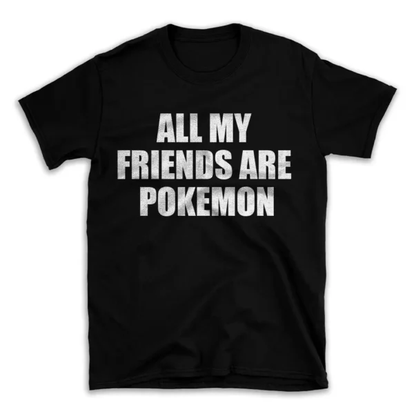 ALL MY FRIENDS ARE POKEMON- Black T-shirt for Men and Women - White Quote Text Design - Soft Cotton Graphic Tee - Comfortable Unisex T-Shirt