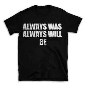 ALWAYS WAS ALWAYS WILL BE- Black T-shirt for Men and Women - White Quote Text Design - Soft Cotton Graphic Tee - Comfortable Unisex T-Shirt