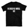 ALWAYS WILL BE- Black T-shirt for Men and Women - White Quote Text Design - Soft Cotton Graphic Tee - Comfortable Unisex T-Shirt