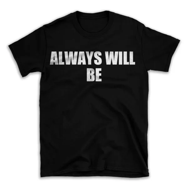 ALWAYS WILL BE- Black T-shirt for Men and Women - White Quote Text Design - Soft Cotton Graphic Tee - Comfortable Unisex T-Shirt