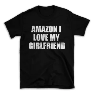 AMAZON I LOVE MY GIRLFRIEND- Black T-shirt for Men and Women - White Quote Text Design - Soft Cotton Graphic Tee - Comfortable Unisex T-Shirt