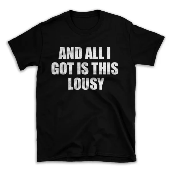 AND ALL I GOT IS THIS LOUSY- Black T-shirt for Men and Women - White Quote Text Design - Soft Cotton Graphic Tee - Comfortable Unisex T-Shirt