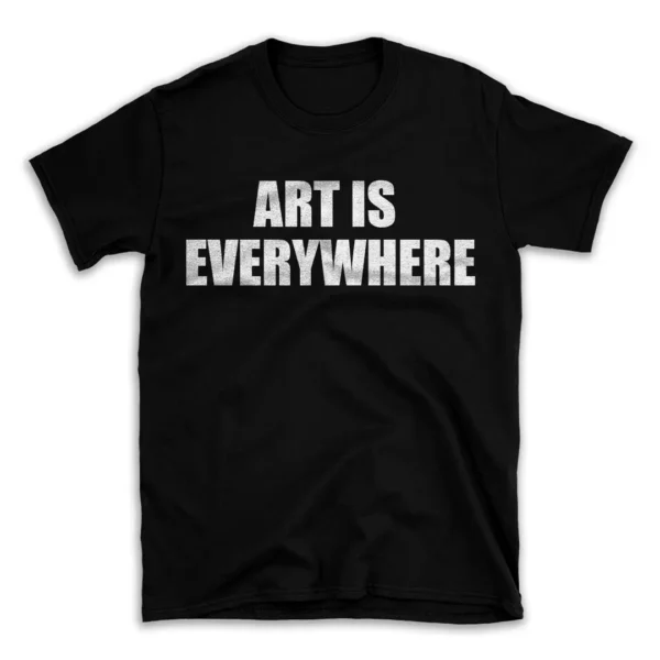 ART IS EVERYWHERE- Black T-shirt for Men and Women - White Quote Text Design - Soft Cotton Graphic Tee - Comfortable Unisex T-Shirt