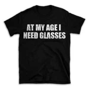 AT MY AGE I NEED GLASSES- Black T-shirt for Men and Women - White Quote Text Design - Soft Cotton Graphic Tee - Comfortable Unisex T-Shirt