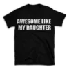 AWESOME LIKE MY DAUGHTER- Black T-shirt for Men and Women - White Quote Text Design - Soft Cotton Graphic Tee - Comfortable Unisex T-Shirt