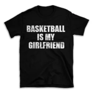 BASKETBALL IS MY GIRLFRIEND- Black T-shirt for Men and Women - White Quote Text Design - Soft Cotton Graphic Tee - Comfortable Unisex T-Shirt