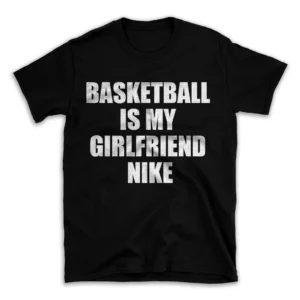 BASKETBALL IS MY GIRLFRIEND NIKE- Black T-shirt for Men and Women - White Quote Text Design - Soft Cotton Graphic Tee - Comfortable Unisex T-Shirt