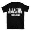 BE A BETTER HUMAN ERNIE JOHNSON- Black T-shirt for Men and Women - White Quote Text Design - Soft Cotton Graphic Tee - Comfortable Unisex T-Shirt