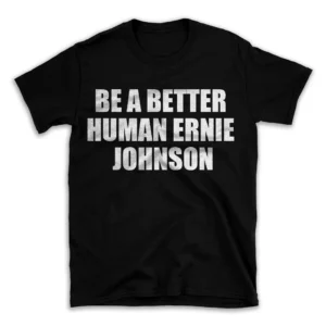 BE A BETTER HUMAN ERNIE JOHNSON- Black T-shirt for Men and Women - White Quote Text Design - Soft Cotton Graphic Tee - Comfortable Unisex T-Shirt