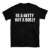 BE A BETTY NOT A BULLY- Black T-shirt for Men and Women - White Quote Text Design - Soft Cotton Graphic Tee - Comfortable Unisex T-Shirt