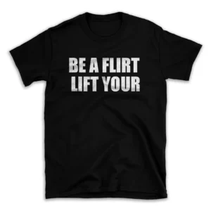 BE A FLIRT LIFT YOUR- Black T-shirt for Men and Women - White Quote Text Design - Soft Cotton Graphic Tee - Comfortable Unisex T-Shirt