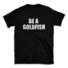 BE A GOLDFISH- Black T-shirt for Men and Women - White Quote Text Design - Soft Cotton Graphic Tee - Comfortable Unisex T-Shirt