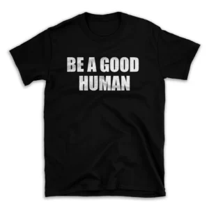 BE A GOOD HUMAN- Black T-shirt for Men and Women - White Quote Text Design - Soft Cotton Graphic Tee - Comfortable Unisex T-Shirt