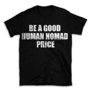 BE A GOOD HUMAN NOMAD PRICE- Black T-shirt for Men and Women - White Quote Text Design - Soft Cotton Graphic Tee - Comfortable Unisex T-Shirt