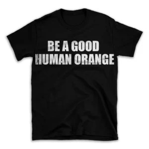 BE A GOOD HUMAN ORANGE- Black T-shirt for Men and Women - White Quote Text Design - Soft Cotton Graphic Tee - Comfortable Unisex T-Shirt