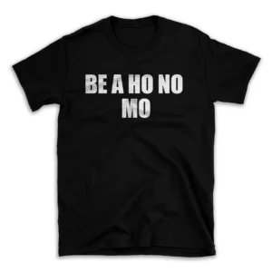 BE A HO NO MO- Black T-shirt for Men and Women - White Quote Text Design - Soft Cotton Graphic Tee - Comfortable Unisex T-Shirt