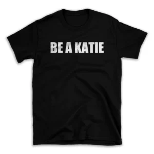 BE A KATIE- Black T-shirt for Men and Women - White Quote Text Design - Soft Cotton Graphic Tee - Comfortable Unisex T-Shirt