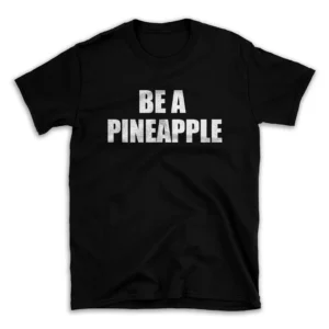 BE A PINEAPPLE- Black T-shirt for Men and Women - White Quote Text Design - Soft Cotton Graphic Tee - Comfortable Unisex T-Shirt